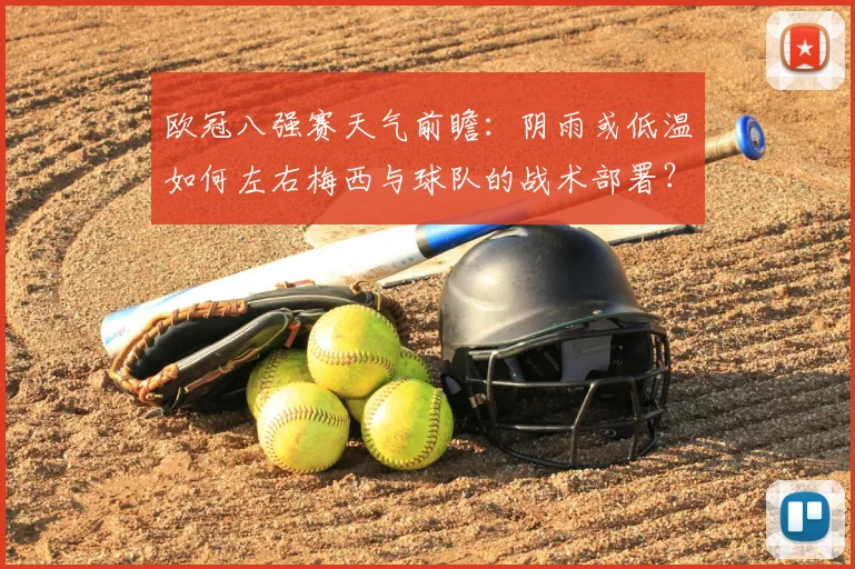 欧冠八强赛天气前瞻：阴雨或低温如何左右梅西与球队的战术部署？