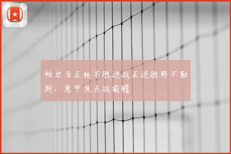 帕尔马五轮不胜迎战五连胜那不勒斯,意甲焦点战前瞻