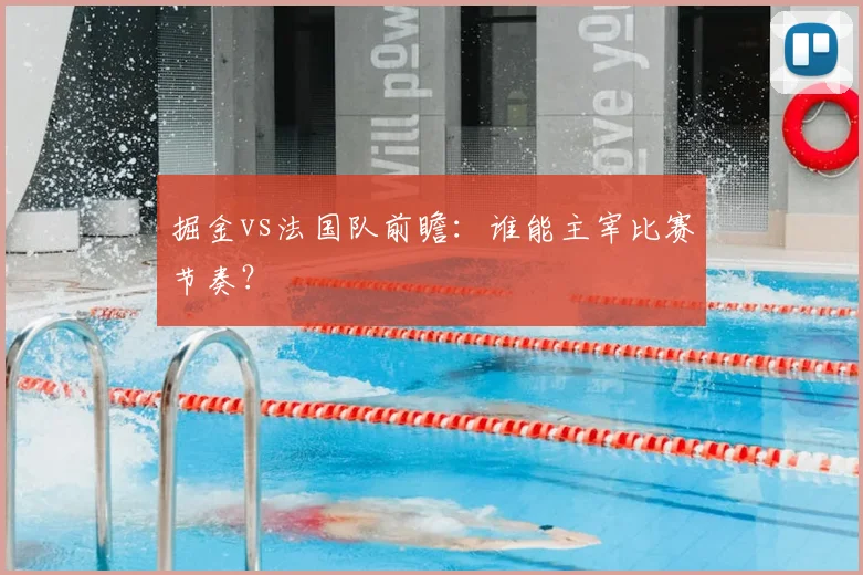 掘金vs法国队前瞻：谁能主宰比赛节奏？