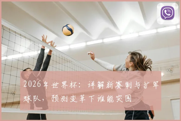 2026年世界杯：详解新赛制与扩军球队，预测变革下谁能突围