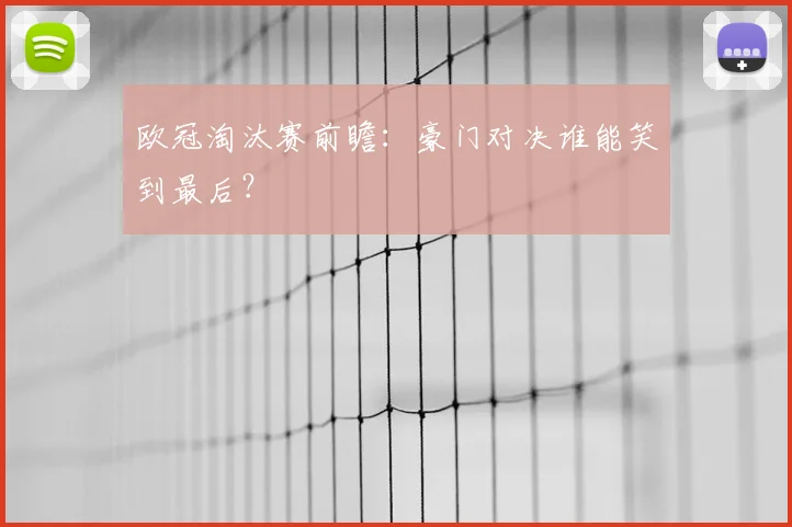欧冠淘汰赛前瞻：豪门对决谁能笑到最后？