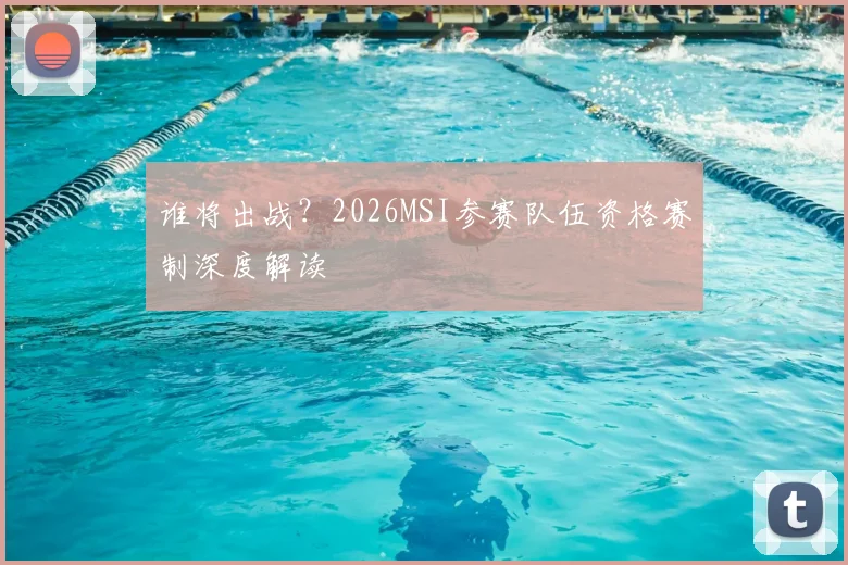 谁将出战?2026MSI参赛队伍资格赛制深度解读