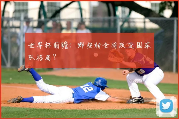 世界杯前瞻:哪些转会将改变国家队格局?