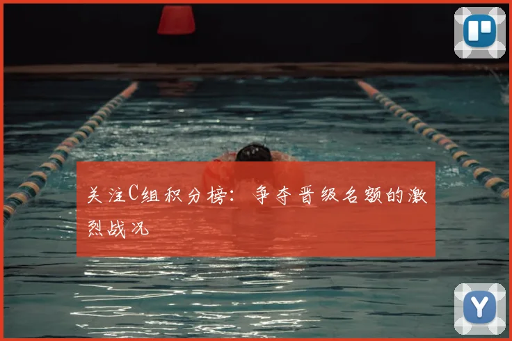 关注C组积分榜：争夺晋级名额的激烈战况