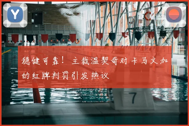 稳健可靠！主裁温契奇对卡马文加的红牌判罚引发热议